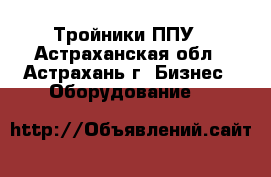 Тройники ППУ - Астраханская обл., Астрахань г. Бизнес » Оборудование   